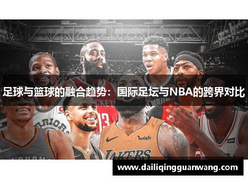 足球与篮球的融合趋势：国际足坛与NBA的跨界对比