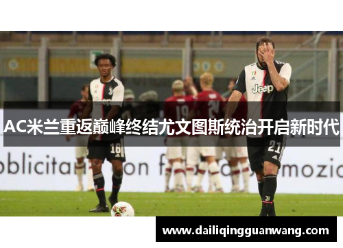 AC米兰重返巅峰终结尤文图斯统治开启新时代