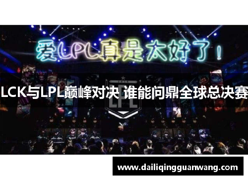 LCK与LPL巅峰对决 谁能问鼎全球总决赛