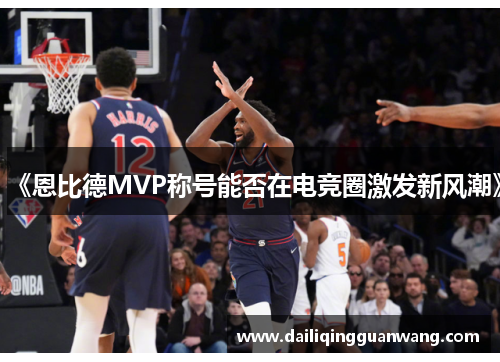 《恩比德MVP称号能否在电竞圈激发新风潮》