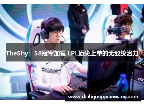 TheShy：S8冠军加冕 LPL顶尖上单的无敌统治力