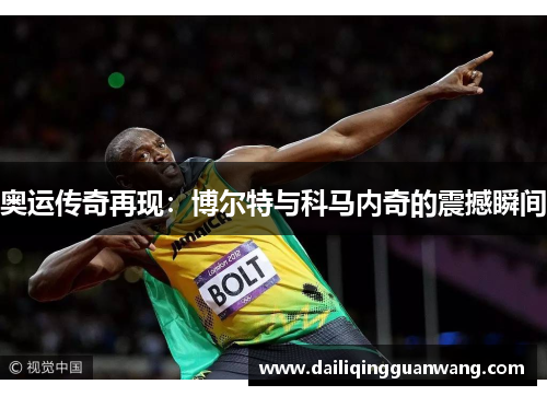 奥运传奇再现：博尔特与科马内奇的震撼瞬间