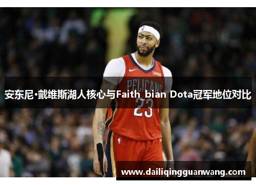 安东尼·戴维斯湖人核心与Faith_bian Dota冠军地位对比