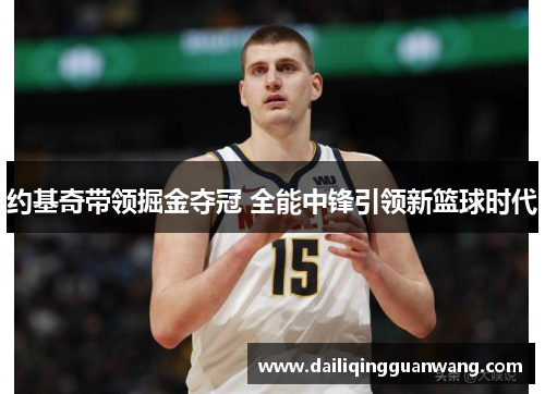 约基奇带领掘金夺冠 全能中锋引领新篮球时代