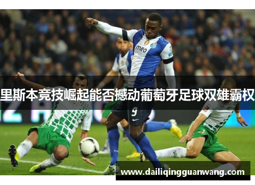 里斯本竞技崛起能否撼动葡萄牙足球双雄霸权