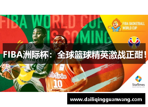 FIBA洲际杯：全球篮球精英激战正酣！