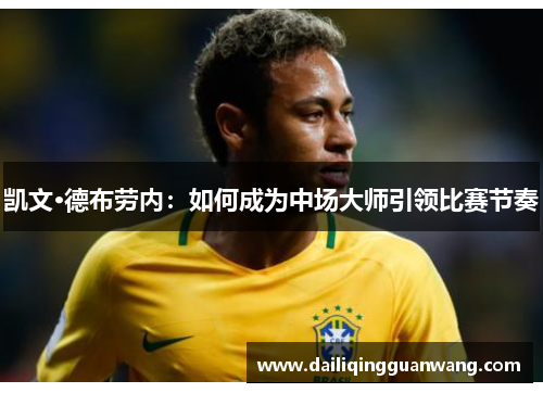 凯文·德布劳内：如何成为中场大师引领比赛节奏