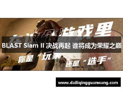 BLAST Slam II 决战再起 谁将成为荣耀之巅