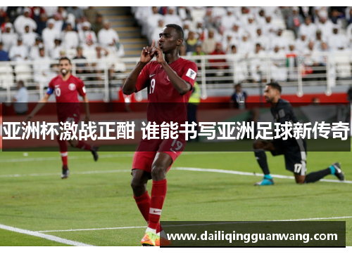 亚洲杯激战正酣 谁能书写亚洲足球新传奇