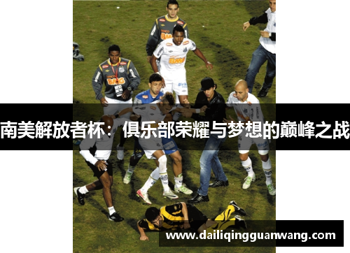 南美解放者杯：俱乐部荣耀与梦想的巅峰之战