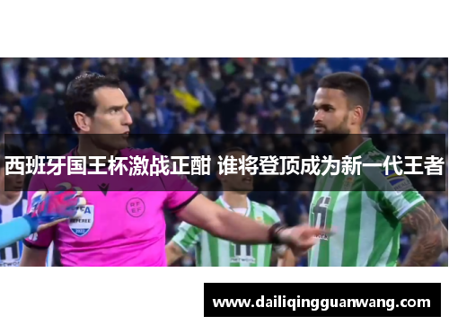 西班牙国王杯激战正酣 谁将登顶成为新一代王者