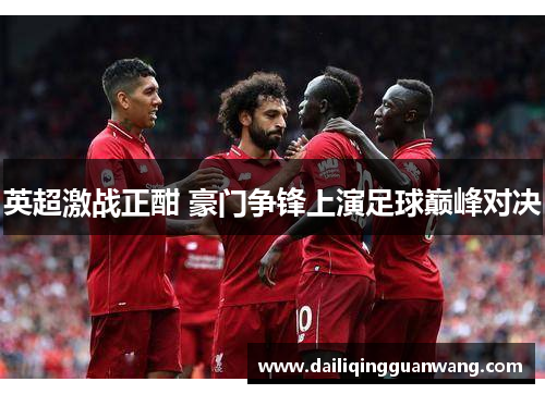 英超激战正酣 豪门争锋上演足球巅峰对决