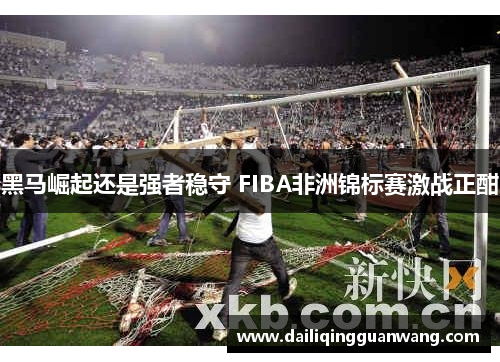 黑马崛起还是强者稳守 FIBA非洲锦标赛激战正酣