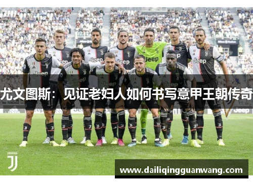 尤文图斯：见证老妇人如何书写意甲王朝传奇