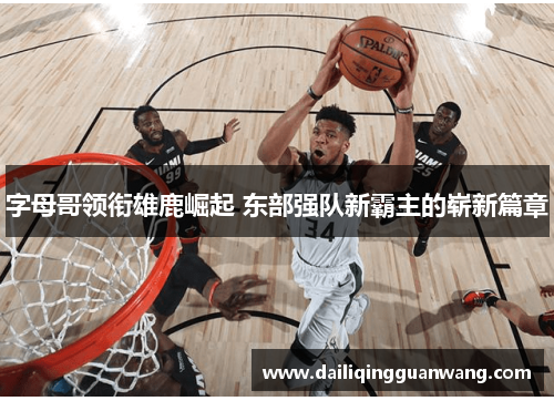 字母哥领衔雄鹿崛起 东部强队新霸主的崭新篇章