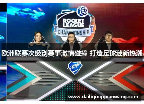 欧洲联赛次级别赛事激情碰撞 打造足球迷新热潮