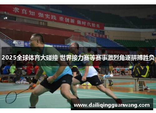 2025全球体育大碰撞 世界接力赛等赛事激烈角逐拼搏胜负
