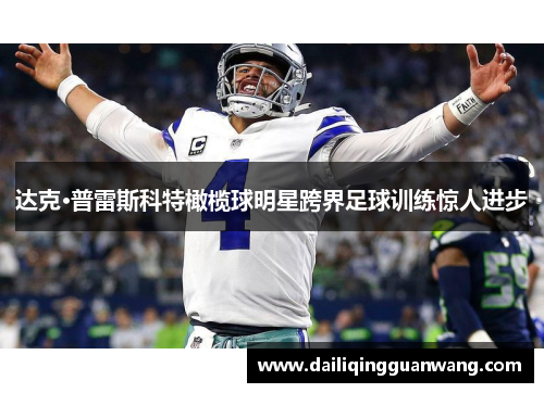 达克·普雷斯科特橄榄球明星跨界足球训练惊人进步