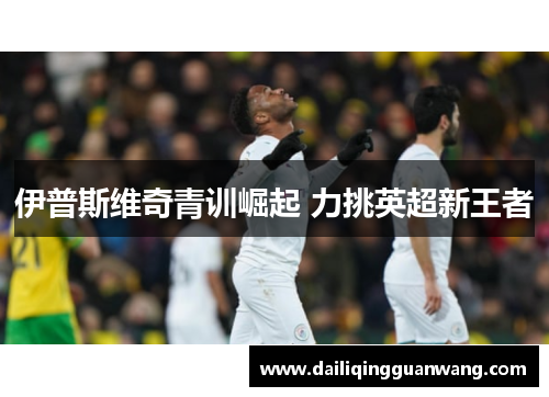 伊普斯维奇青训崛起 力挑英超新王者