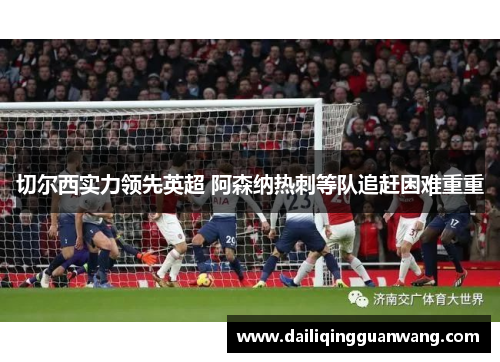 切尔西实力领先英超 阿森纳热刺等队追赶困难重重
