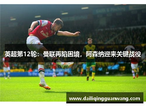 英超第12轮：曼联再陷困境，阿森纳迎来关键战役