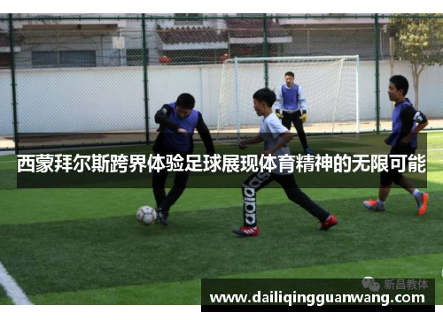 西蒙拜尔斯跨界体验足球展现体育精神的无限可能