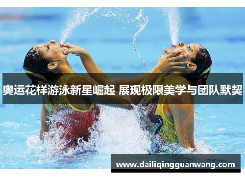 奥运花样游泳新星崛起 展现极限美学与团队默契