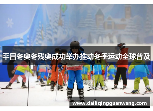 平昌冬奥冬残奥成功举办推动冬季运动全球普及