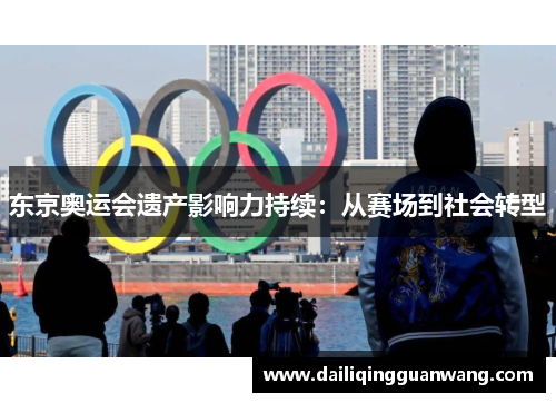 东京奥运会遗产影响力持续：从赛场到社会转型