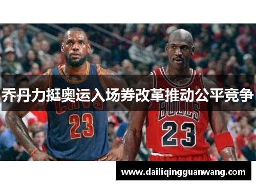 乔丹力挺奥运入场券改革推动公平竞争