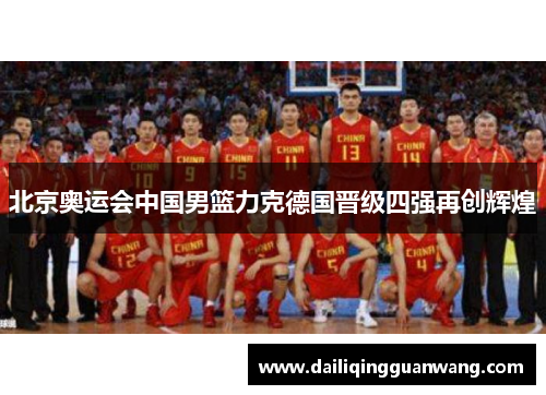 北京奥运会中国男篮力克德国晋级四强再创辉煌
